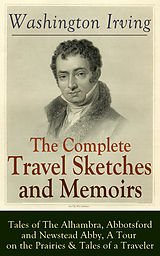 eBook (epub) The Complete Travel Sketches and Memoirs of Washington Irving: Tales of The Alhambra, Abbotsford and Newstead Abby, A Tour on the Prairies & Tales of a Traveler de Washington Irving