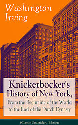 eBook (epub) Knickerbocker's History of New York, From the Beginning of the World to the End of the Dutch Dynasty (Classic Unabridged Edition) de Washington Irving