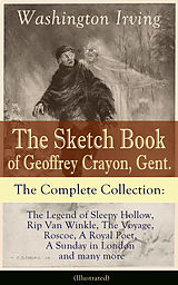 eBook (epub) The Sketch Book of Geoffrey Crayon, Gent. - The Complete Collection: The Legend of Sleepy Hollow, Rip Van Winkle, The Voyage, Roscoe, A Royal Poet, A Sunday in London and many more (Illustrated) de Washington Irving