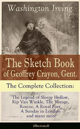 E-Book (epub) The Sketch Book of Geoffrey Crayon, Gent. - The Complete Collection: The Legend of Sleepy Hollow, Rip Van Winkle, The Voyage, Roscoe, A Royal Poet, A Sunday in London and many more (Illustrated) von Washington Irving