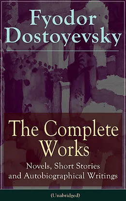 E-Book (epub) The Complete Works of Fyodor Dostoyevsky: Novels, Short Stories and Autobiographical Writings (Unabridged) von Fyodor Dostoyevsky