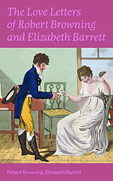 eBook (epub) The Love Letters of Robert Browning and Elizabeth Barrett Barrett de Robert Browning, Elizabeth Barrett Barrett