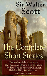 eBook (epub) The Complete Short Stories of Sir Walter Scott: Chronicles of the Canongate, The Keepsake Stories, The Highland Widow, The Tapestried Chamber, Halidon Hill, Auchindrane and many more de Walter Scott