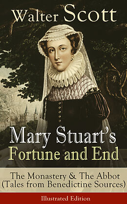 E-Book (epub) Mary Stuart's Fortune and End: The Monastery & The Abbot (Tales from Benedictine Sources) - Illustrated Edition von Walter Scott