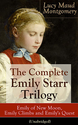 E-Book (epub) The Complete Emily Starr Trilogy: Emily of New Moon, Emily Climbs and Emily's Quest (Unabridged) von Lucy Maud Montgomery