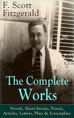 E-Book (epub) The Complete Works of F. Scott Fitzgerald: Novels, Short Stories, Poetry, Articles, Letters, Plays & Screenplays von F. Scott Fitzgerald