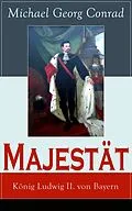 E-Book (epub) Majestät: König Ludwig II. von Bayern (Vollständige Ausgabe) von Michael Georg Conrad