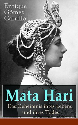 E-Book (epub) Mata Hari: Das Geheimnis ihres Lebens und ihres Todes (Vollständige deutsche Ausgabe) von Enrique Gómez Carrillo