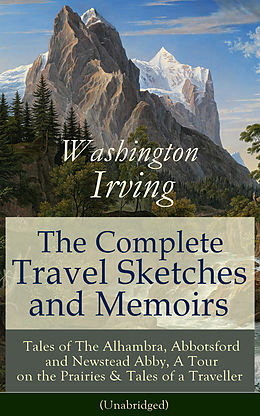eBook (epub) The Complete Travel Sketches and Memoirs of Washington Irving: Tales of The Alhambra, Abbotsford and Newstead Abby, A Tour on the Prairies & Tales of a Traveller (Unabridged) de Washington Irving
