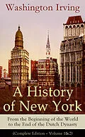 E-Book (epub) A History of New York: From the Beginning of the World to the End of the Dutch Dynasty (Complete Edition - Volume 1&2) von Washington Irving