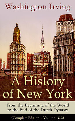 eBook (epub) A History of New York: From the Beginning of the World to the End of the Dutch Dynasty (Complete Edition - Volume 1&2) de Washington Irving