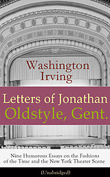 eBook (epub) Letters of Jonathan Oldstyle, Gent. - Nine Humorous Essays on the Fashions of the Time and the New York Theater Scene (Unabridged) de Washington Irving