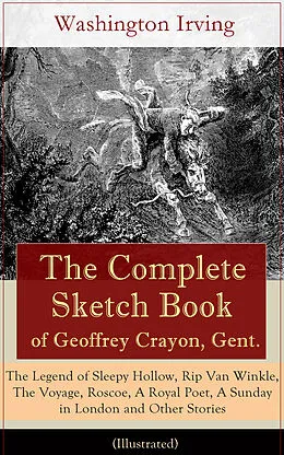 E-Book (epub) The Complete Sketch Book of Geoffrey Crayon, Gent. - The Legend of Sleepy Hollow, Rip Van Winkle, The Voyage, Roscoe, A Royal Poet, A Sunday in London and Other Stories (Illustrated) von Washington Irving
