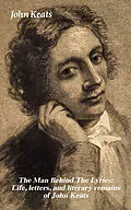 E-Book (epub) The Man Behind The Lyrics: Life, letters, and literary remains of John Keats von John Keats