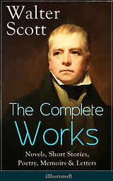 eBook (epub) The Complete Works of Sir Walter Scott: Novels, Short Stories, Poetry, Memoirs & Letters (Illustrated) de Walter Scott