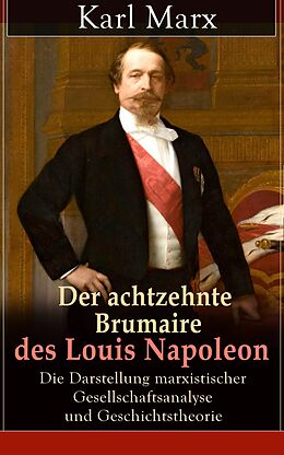 E-Book (epub) Der achtzehnte Brumaire des Louis Napoleon: Die Darstellung marxistischer Gesellschaftsanalyse und Geschichtstheorie (Vollständige Ausgabe) von Karl Marx