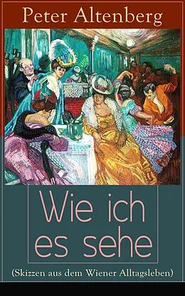 E-Book (epub) Wie ich es sehe (Skizzen aus dem Wiener Alltagsleben) - Vollständige Ausgabe von Peter Altenberg