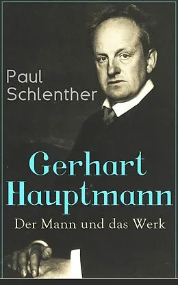 E-Book (epub) Gerhart Hauptmann: Der Mann und das Werk (Vollständige Biografie) von Paul Schlenther