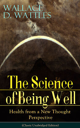 eBook (epub) The Science of Being Well: Health from a New Thought Perspective (Classic Unabridged Edition) de Wallace D. Wattles