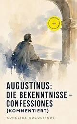 E-Book (epub) Augustinus: Die Bekenntnisse - Confessiones (Vollständige deutsche Ausgabe) von Aurelius Augustinus