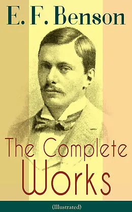 E-Book (epub) The Complete Works of E. F. Benson (Illustrated) von E. F. Benson