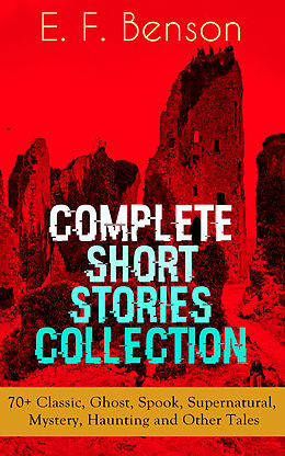 eBook (epub) E. F. Benson: Complete Short Stories Collection: 70+ Classic, Ghost, Spook, Supernatural, Mystery, Haunting and Other Tales de E. F. Benson