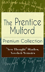 E-Book (epub) The Prentice Mulford Premium Collection: "New Thought" Studies, Novels & Memoirs von Prentice Mulford