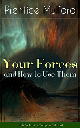E-Book (epub) Your Forces and How to Use Them (Six Volumes - Complete Edition) von Prentice Mulford