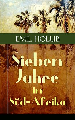 E-Book (epub) Sieben Jahre in Süd-Afrika (Vollständige illustrierte Ausgabe: Band 1&2) von Emil Holub