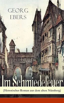 E-Book (epub) Im Schmiedefeuer (Historischer Roman aus dem alten Nürnberg) - Vollständige Ausgabe (Band 1&2) von Georg Ebers