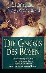 E-Book (epub) Die Gnosis des Bosen - Entstehung und Kult des Hexensabbats, des Satanismus und der Schwarzen Messe von Stanislaw Przybyszewski