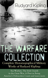 E-Book (epub) The Warfare Collection - Complete Historiographical Military Works of Rudyard Kipling: Sea Warfare, The Irish Guards in the Great War, A Fleet in Being, America's Defenceless Coasts and many more von Rudyard Kipling