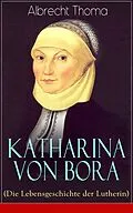 E-Book (epub) Katharina von Bora (Die Lebensgeschichte der Lutherin) - Vollständige Ausgabe von Albrecht Thoma