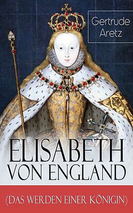E-Book (epub) Elisabeth von England (Das Werden einer Königin) - Vollständige Biografie von Gertrude Aretz