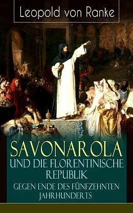 E-Book (epub) Savonarola und die florentinische Republik gegen Ende des fünfzehnten Jahrhunderts (Vollständige Ausgabe) von Leopold von Ranke