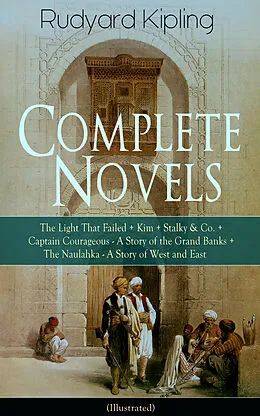E-Book (epub) Complete Novels of Rudyard Kipling: The Light That Failed + Kim + Stalky & Co. + Captain Courageous - A Story of the Grand Banks + The Naulahka - A Story of West and East (Illustrated) von Rudyard Kipling