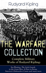 eBook (epub) THE WARFARE COLLECTION - Complete Military Works of Rudyard Kipling: Sea Warfare, The Irish Guards in the Great War, A Fleet in Being, America's Defenceless Coasts and many more de Rudyard Kipling