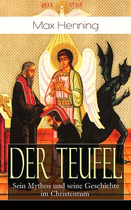 E-Book (epub) Der Teufel: Sein Mythos und seine Geschichte im Christentum (Vollständige Ausgabe) von Max Henning