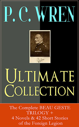 eBook (epub) P. C. WREN Ultimate Collection: The Complete BEAU GESTE TRILOGY + 4 Novels & 42 Short Stories of the Foreign Legion de P. C. Wren