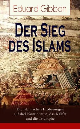 E-Book (epub) Der Sieg des Islams - Die islamischen Eroberungen auf drei Kontinenten, das Kalifat und die Triumphe von Eduard Gibbon