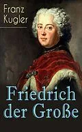 E-Book (epub) Friedrich der Große (Vollständige Biografie) von Franz Kugler
