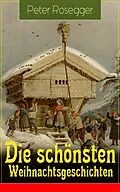 E-Book (epub) Die schönsten Weihnachtsgeschichten (Vollständige Ausgabe) von Peter Rosegger