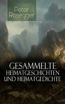 E-Book (epub) Sämtliche Heimatgeschichten und Heimatgedichten von Peter Rosegger (Über 200 Titel in einem Buch - Vollständige Ausgabe) von Peter Rosegger