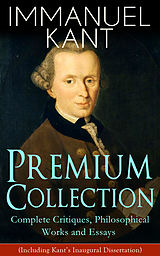 E-Book (epub) IMMANUEL KANT Premium Collection: Complete Critiques, Philosophical Works and Essays (Including Kant's Inaugural Dissertation) von Immanuel Kant