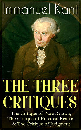 eBook (epub) THE THREE CRITIQUES: The Critique of Pure Reason, The Critique of Practical Reason &amp; The Critique of Judgment de Immanuel Kant