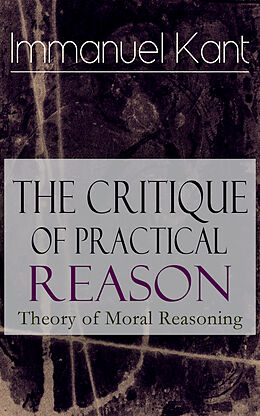 E-Book (epub) The Critique of Practical Reason: Theory of Moral Reasoning von Immanuel Kant
