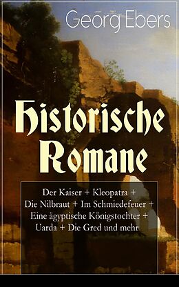 E-Book (epub) Historische Romane: Der Kaiser + Kleopatra + Die Nilbraut + Im Schmiedefeuer + Eine agyptische Konigstochter + Uarda + Die Gred und mehr von Georg Ebers