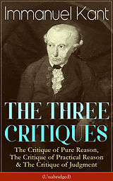 eBook (epub) THE THREE CRITIQUES: The Critique of Pure Reason, The Critique of Practical Reason & The Critique of Judgment (Unabridged) de Immanuel Kant