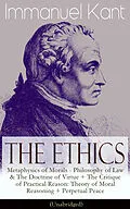 E-Book (epub) The Ethics of Immanuel Kant: Metaphysics of Morals - Philosophy of Law & The Doctrine of Virtue + The Critique of Practical Reason: Theory of Moral Reasoning + Perpetual Peace (Unabridged) von Immanuel Kant