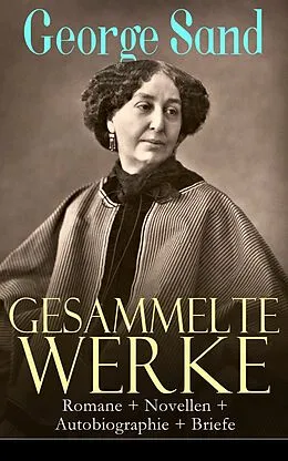 E-Book (epub) Gesammelte Werke: Romane + Novellen + Autobiographie + Briefe von George Sand